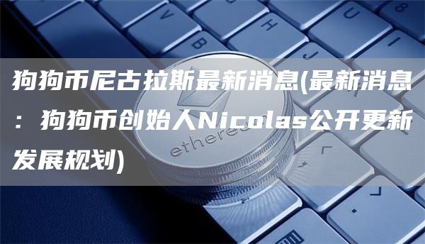 狗狗币尼古拉斯最新消息 - 最新消息：狗狗币创始人Nicolas公开更新发展规划